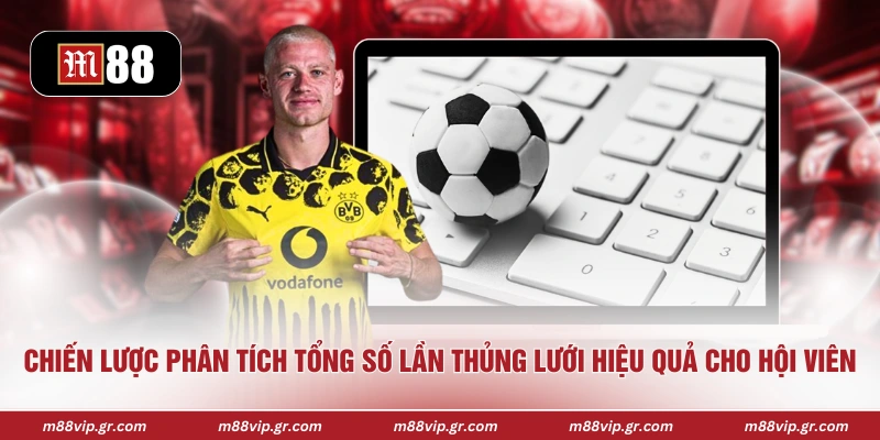 Chiến lược phân tích tổng số lần thủng lưới hiệu quả cho hội viên 