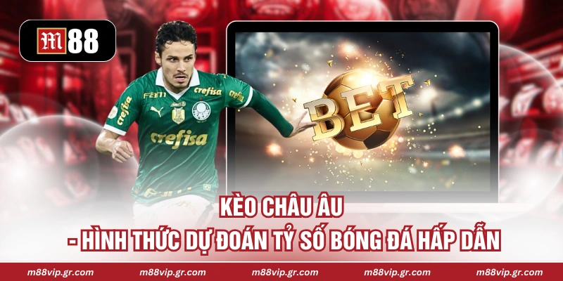 Kèo Châu Âu - Hình Thức Dự Đoán Tỷ Số Bóng Đá Hấp Dẫn